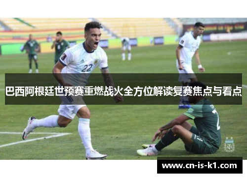 巴西阿根廷世预赛重燃战火全方位解读复赛焦点与看点
