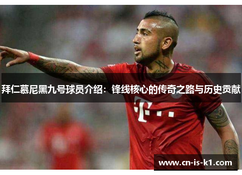 拜仁慕尼黑九号球员介绍：锋线核心的传奇之路与历史贡献
