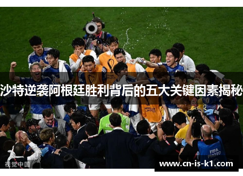 沙特逆袭阿根廷胜利背后的五大关键因素揭秘