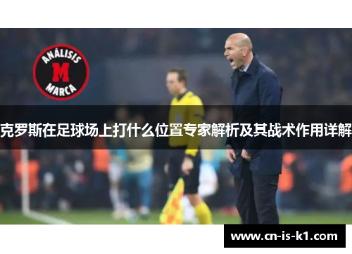 克罗斯在足球场上打什么位置专家解析及其战术作用详解