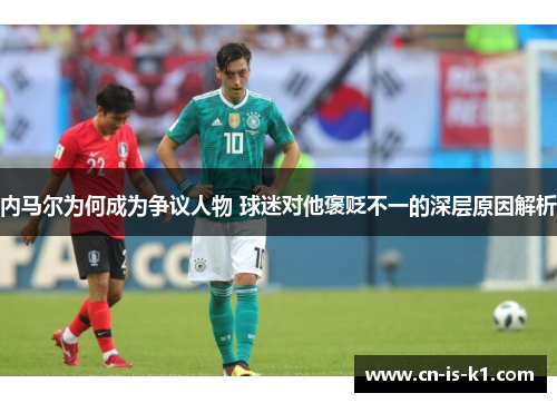 内马尔为何成为争议人物 球迷对他褒贬不一的深层原因解析