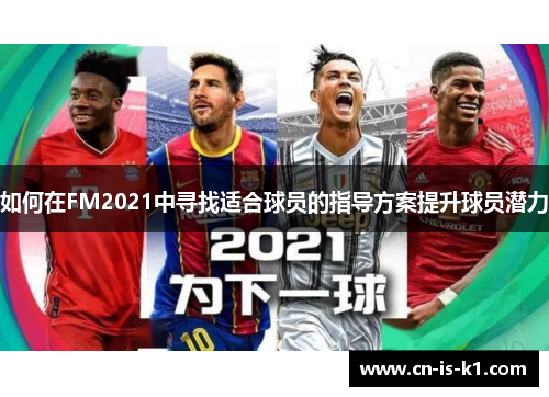 如何在FM2021中寻找适合球员的指导方案提升球员潜力