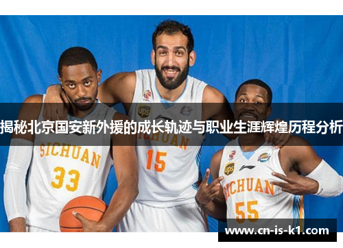 揭秘北京国安新外援的成长轨迹与职业生涯辉煌历程分析