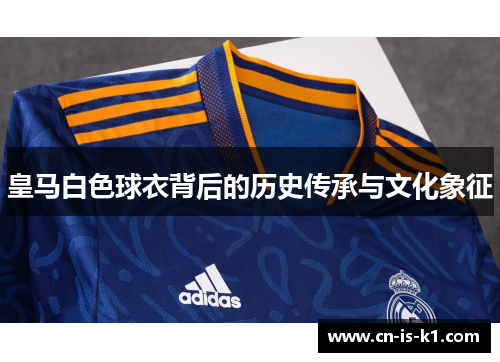 皇马白色球衣背后的历史传承与文化象征
