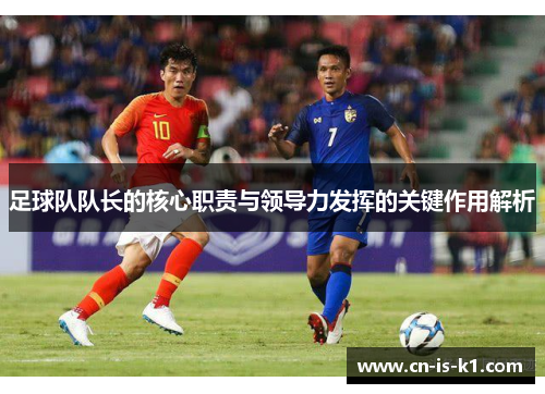足球队队长的核心职责与领导力发挥的关键作用解析