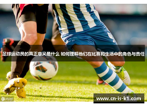 足球运动员的真正意义是什么 如何理解他们在比赛和生活中的角色与责任