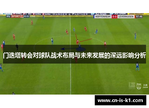 门迭塔转会对球队战术布局与未来发展的深远影响分析