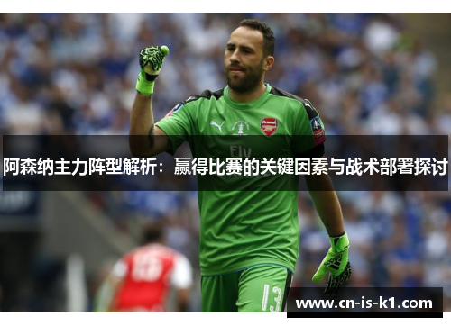 阿森纳主力阵型解析：赢得比赛的关键因素与战术部署探讨