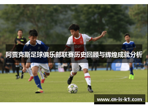 阿贾克斯足球俱乐部联赛历史回顾与辉煌成就分析