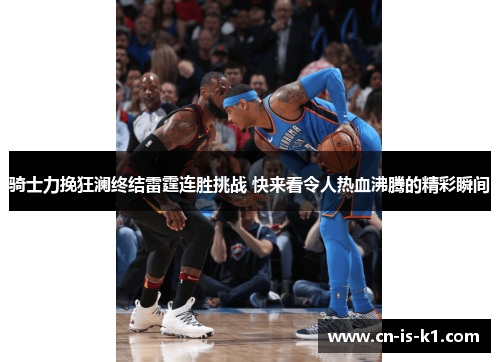 骑士力挽狂澜终结雷霆连胜挑战 快来看令人热血沸腾的精彩瞬间