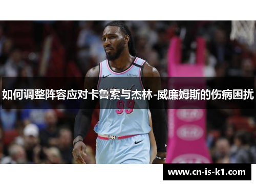 如何调整阵容应对卡鲁索与杰林-威廉姆斯的伤病困扰