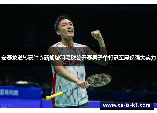 安赛龙逆转获胜夺新加坡羽毛球公开赛男子单打冠军展现强大实力
