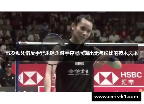 戴资颖凭借反手劈杀绝杀对手夺冠展现出无与伦比的技术风采 戴资颖凭借反手劈杀绝杀对手夺冠展现出无与伦比的技术风采