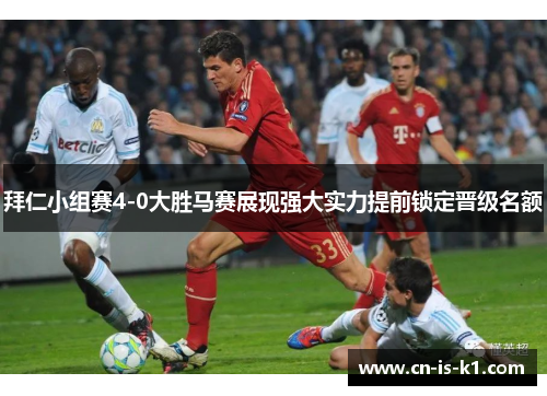 拜仁小组赛4-0大胜马赛展现强大实力提前锁定晋级名额