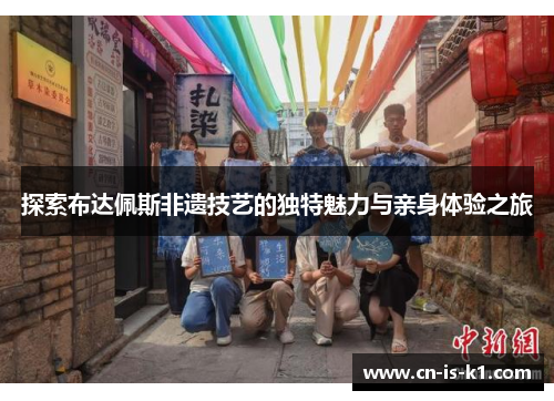探索布达佩斯非遗技艺的独特魅力与亲身体验之旅 探索布达佩斯非遗技艺的独特魅力与亲身体验之旅