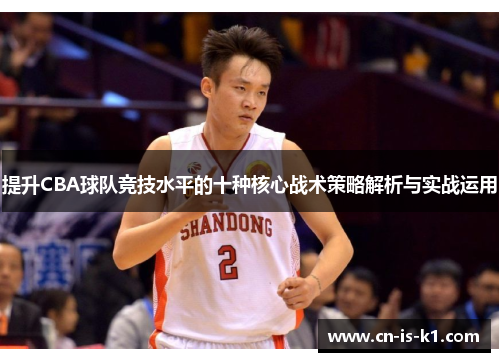 提升CBA球队竞技水平的十种核心战术策略解析与实战运用