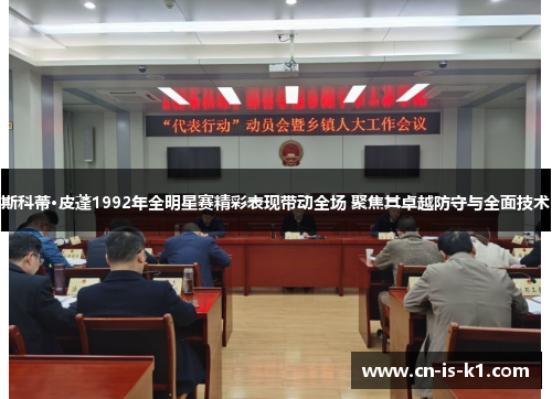 斯科蒂·皮蓬1992年全明星赛精彩表现带动全场 聚焦其卓越防守与全面技术