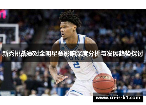新秀挑战赛对全明星赛影响深度分析与发展趋势探讨