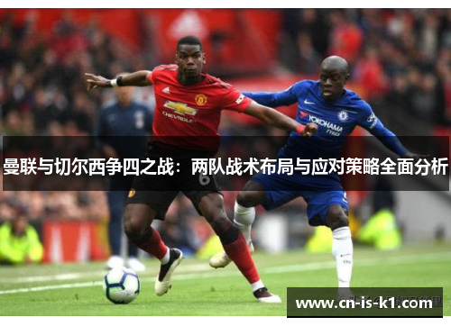 曼联与切尔西争四之战：两队战术布局与应对策略全面分析