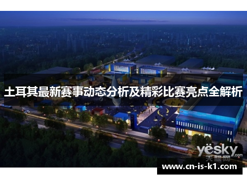 土耳其最新赛事动态分析及精彩比赛亮点全解析
