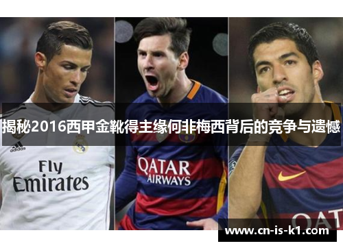 揭秘2016西甲金靴得主缘何非梅西背后的竞争与遗憾