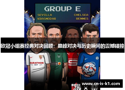 欧冠小组赛经典对决回顾:巅峰对决与历史瞬间的震撼碰撞 欧冠小组赛经典对决回顾:巅峰对决与历史瞬间的震撼碰撞