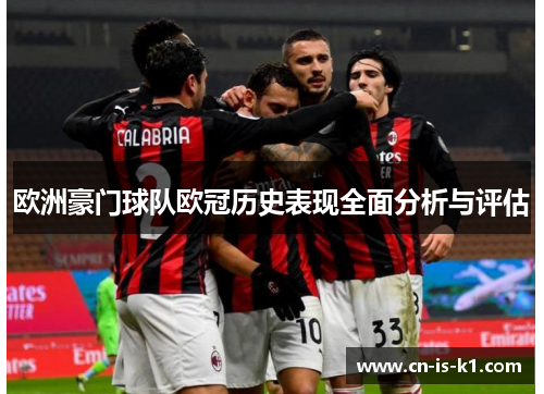 欧洲豪门球队欧冠历史表现全面分析与评估