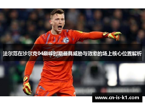 法尔范在沙尔克04巅峰时期最具威胁与效率的场上核心位置解析