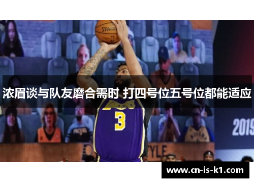 浓眉谈与队友磨合需时 打四号位五号位都能适应 浓眉谈与队友磨合需时 打四号位五号位都能适应