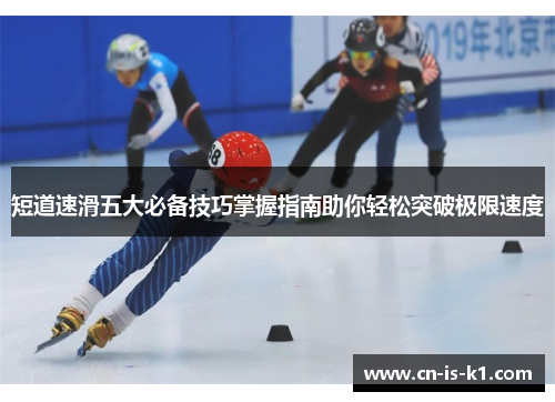 短道速滑五大必备技巧掌握指南助你轻松突破极限速度