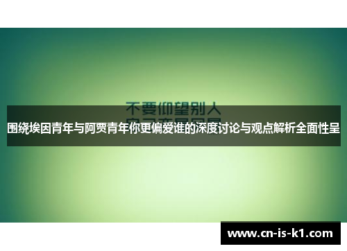 围绕埃因青年与阿贾青年你更偏爱谁的深度讨论与观点解析全面性呈