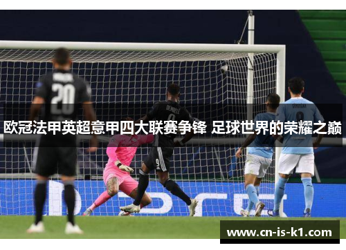 欧冠法甲英超意甲四大联赛争锋 足球世界的荣耀之巅