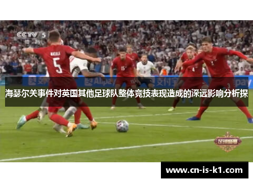 海瑟尔关事件对英国其他足球队整体竞技表现造成的深远影响分析探