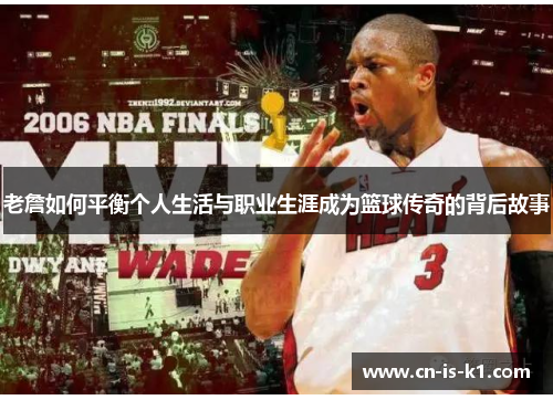 老詹如何平衡个人生活与职业生涯成为篮球传奇的背后故事