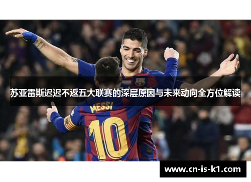 苏亚雷斯迟迟不返五大联赛的深层原因与未来动向全方位解读