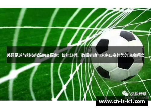 英超足球与科技前沿融合探索：智能分析、数据驱动与未来比赛趋势的深度解读