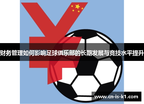 财务管理如何影响足球俱乐部的长期发展与竞技水平提升