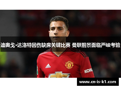 迪奥戈·达洛特因伤缺席关键比赛 曼联前景面临严峻考验