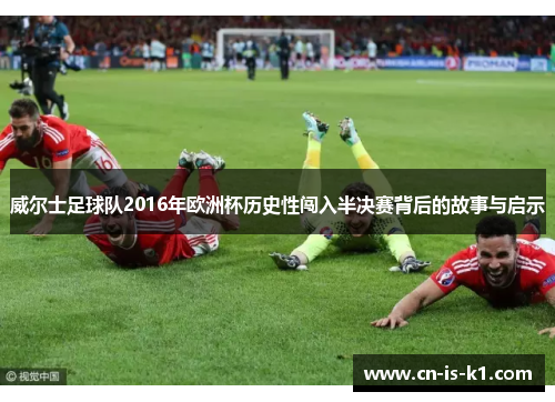 威尔士足球队2016年欧洲杯历史性闯入半决赛背后的故事与启示