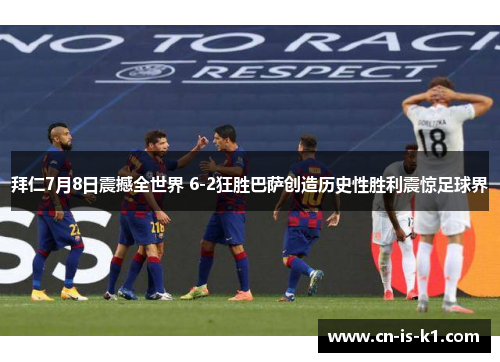 拜仁7月8日震撼全世界 6-2狂胜巴萨创造历史性胜利震惊足球界 拜仁7月8日震撼全世界 6-2狂胜巴萨创造历史性胜利震惊足球界