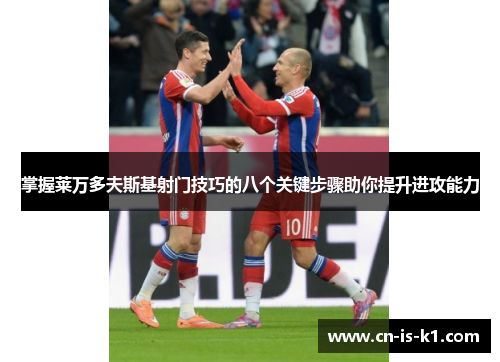 掌握莱万多夫斯基射门技巧的八个关键步骤助你提升进攻能力 掌握莱万多夫斯基射门技巧的八个关键步骤助你提升进攻能力