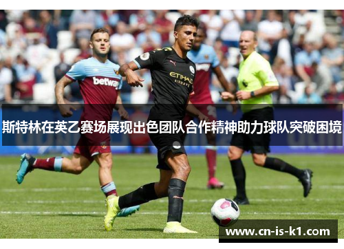 斯特林在英乙赛场展现出色团队合作精神助力球队突破困境 斯特林在英乙赛场展现出色团队合作精神助力球队突破困境