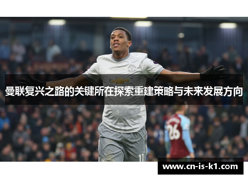 曼联复兴之路的关键所在探索重建策略与未来发展方向