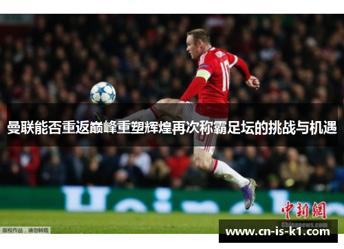 曼联能否重返巅峰重塑辉煌再次称霸足坛的挑战与机遇