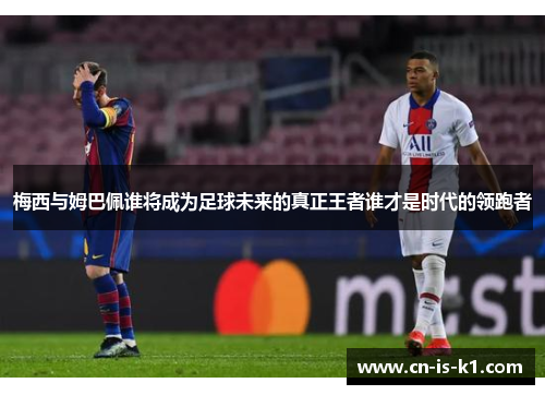 梅西与姆巴佩谁将成为足球未来的真正王者谁才是时代的领跑者