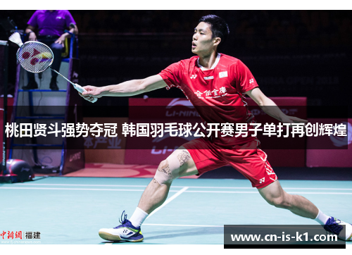 桃田贤斗强势夺冠 韩国羽毛球公开赛男子单打再创辉煌 桃田贤斗强势夺冠 韩国羽毛球公开赛男子单打再创辉煌