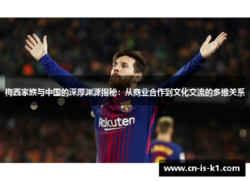 梅西家族与中国的深厚渊源揭秘：从商业合作到文化交流的多维关系