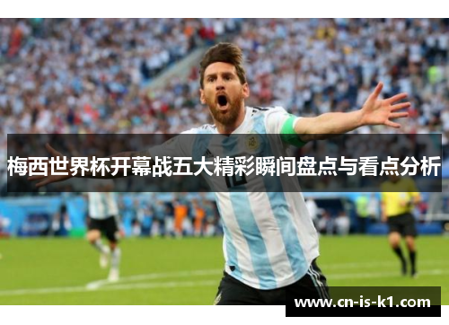 梅西世界杯开幕战五大精彩瞬间盘点与看点分析