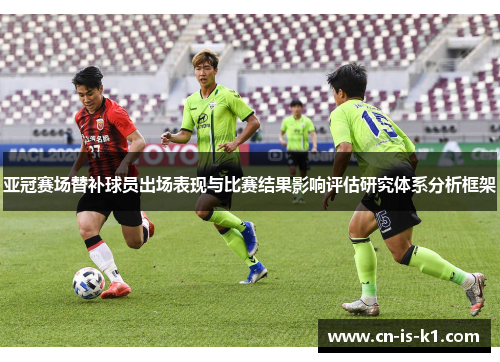 亚冠赛场替补球员出场表现与比赛结果影响评估研究体系分析框架