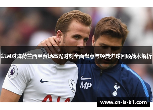 凯恩对阵荷兰西甲赛场高光时刻全面盘点与经典进球回顾战术解析 凯恩对阵荷兰西甲赛场高光时刻全面盘点与经典进球回顾战术解析